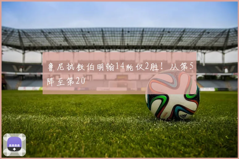 鲁尼执教伯明翰14轮仅2胜！从第5降至第20