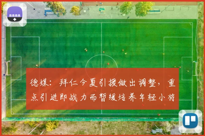 德媒：拜仁今夏引援做出调整，重点引进即战力而暂缓培养年轻小将