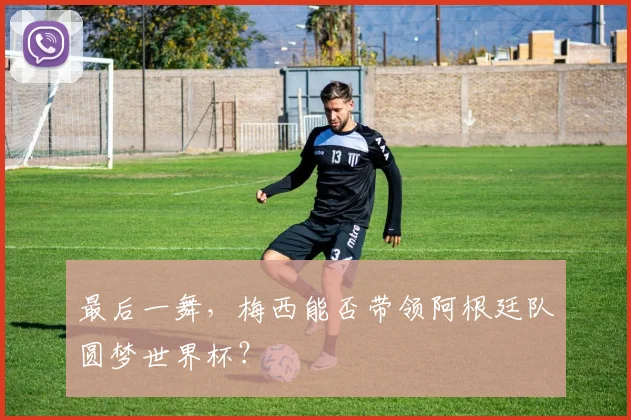 最后一舞，梅西能否带领阿根廷队圆梦世界杯？