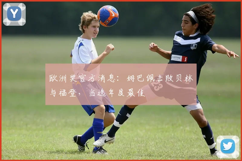 欧洲奖官方消息：姆巴佩击败贝林与福登，当选年度最佳