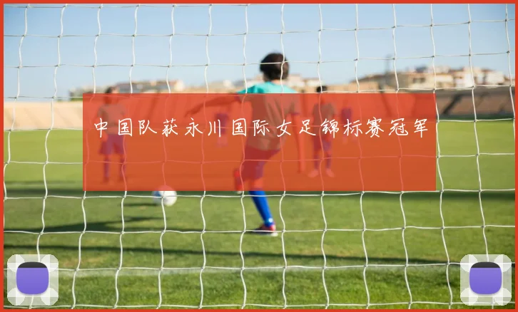 中国队获永川国际女足锦标赛冠军
