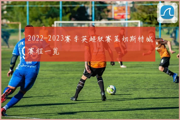 2022-2023赛季英超联赛莱切斯特城赛程一览