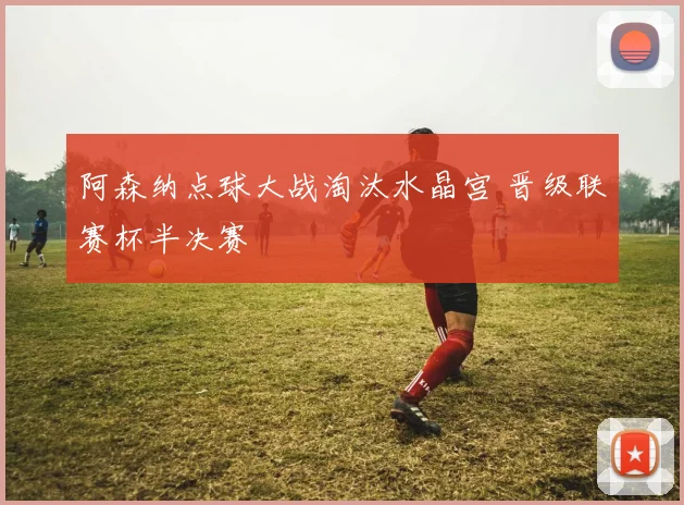 阿森纳点球大战淘汰水晶宫 晋级联赛杯半决赛