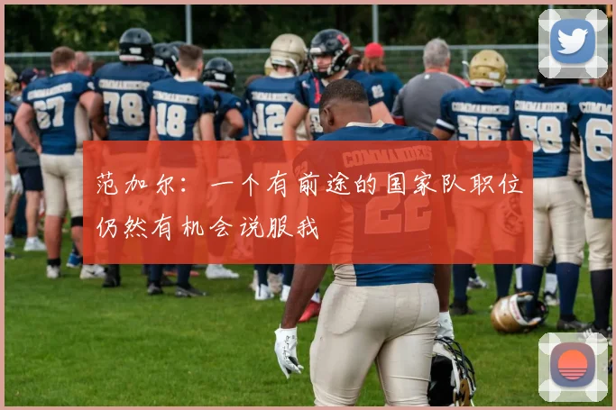 范加尔：一个有前途的国家队职位仍然有机会说服我