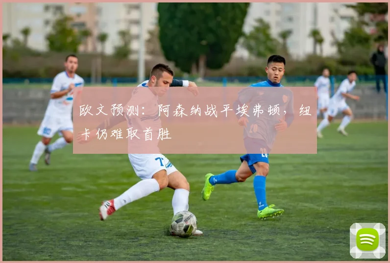 欧文预测：阿森纳战平埃弗顿，纽卡仍难取首胜