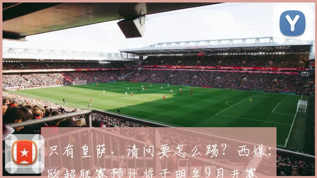 只有皇萨，请问要怎么踢？西媒：欧超联赛预计将于明年9月开赛