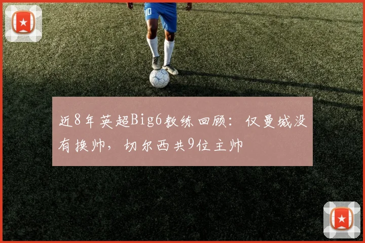 近8年英超Big6教练回顾：仅曼城没有换帅，切尔西共9位主帅