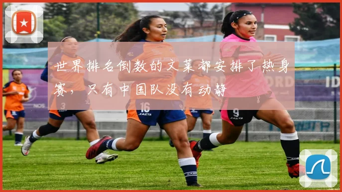 世界排名倒数的文莱都安排了热身赛，只有中国队没有动静