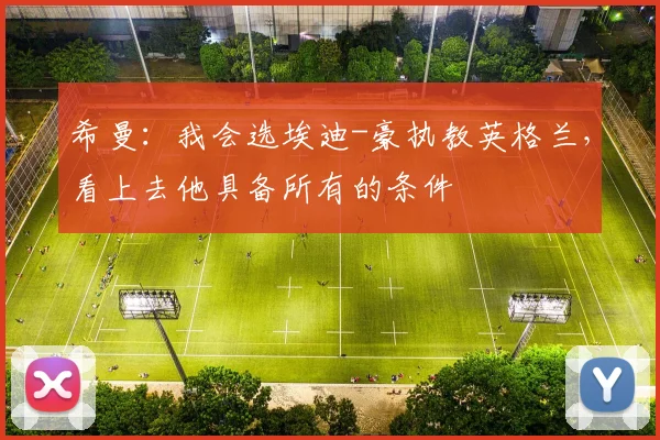希曼：我会选埃迪-豪执教英格兰，看上去他具备所有的条件