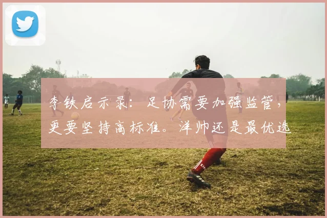 李铁启示录：足协需要加强监管，更要坚持高标准。洋帅还是最优选