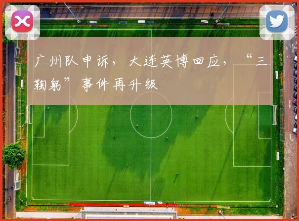 广州队申诉，大连英博回应，“三鞠躬”事件再升级
