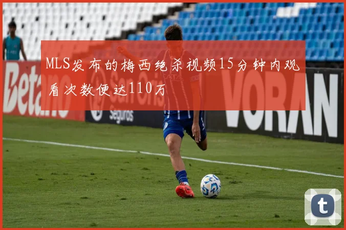 MLS发布的梅西绝杀视频15分钟内观看次数便达110万