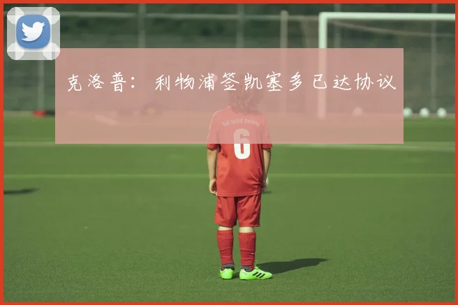 克洛普：利物浦签凯塞多已达协议