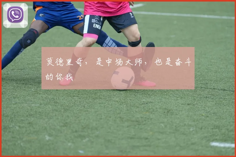 莫德里奇，是中场大师，也是奋斗的你我