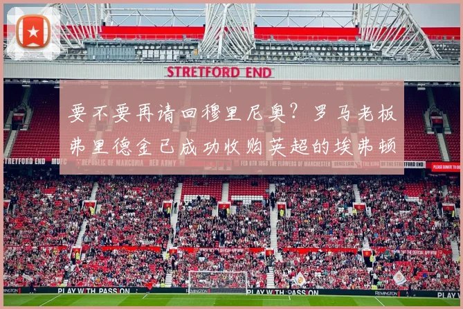 要不要再请回穆里尼奥？罗马老板弗里德金已成功收购英超的埃弗顿