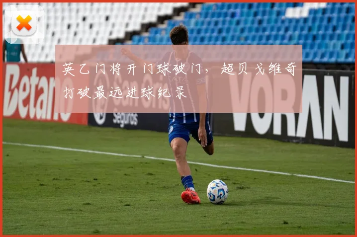 英乙门将开门球破门，超贝戈维奇打破最远进球纪录