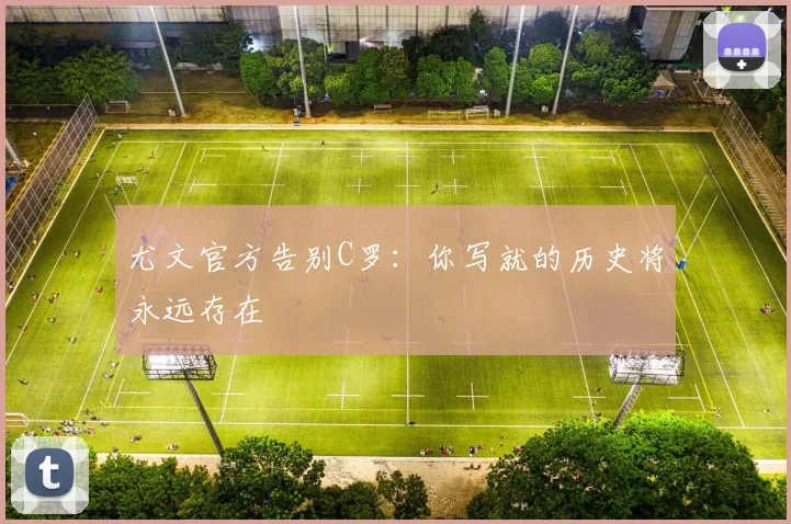 尤文官方告别C罗：你写就的历史将永远存在
