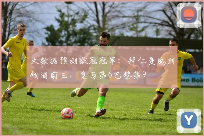 大数据预测欧冠冠军：拜仁曼城利物浦前三，皇马第6巴黎第9