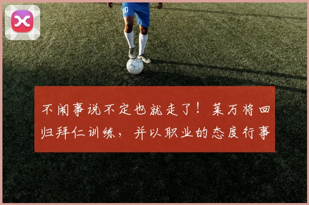 不闹事说不定也就走了！莱万将回归拜仁训练，并以职业的态度行事