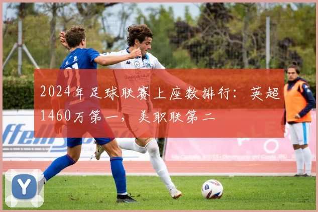 2024年足球联赛上座数排行：英超1460万第一，美职联第二