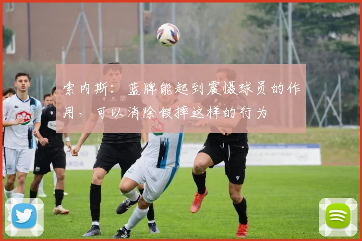 索内斯：蓝牌能起到震慑球员的作用，可以消除假摔这样的行为