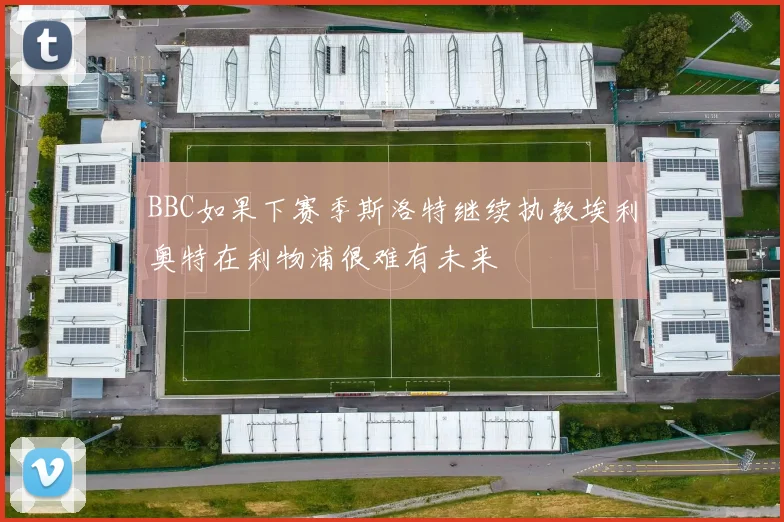 BBC如果下赛季斯洛特继续执教埃利奥特在利物浦很难有未来