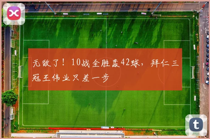 无敌了！10战全胜轰42球，拜仁三冠王伟业只差一步
