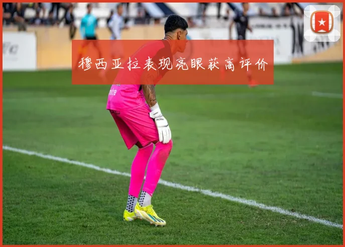 穆西亚拉表现亮眼获高评价