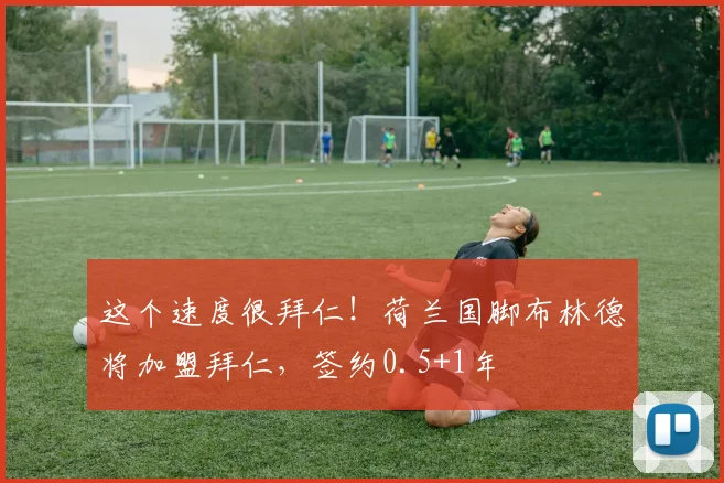 这个速度很拜仁！荷兰国脚布林德将加盟拜仁，签约0.5+1年